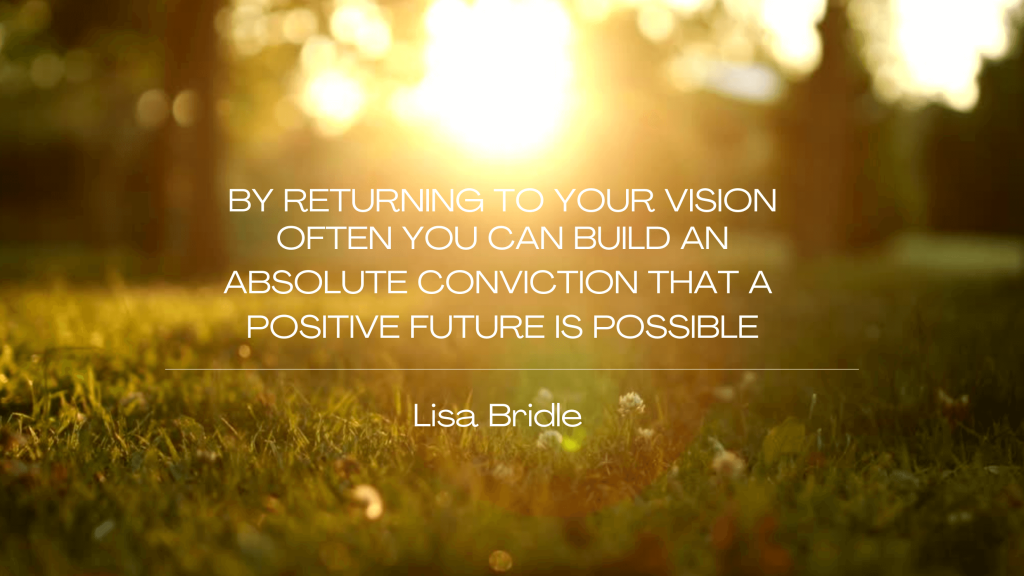Sun setting in the distance and light shining through the trees with Quoted Text "By returning to your vision often you can bild an absolute conviction that a positive vision is possible" Lisa Bridle