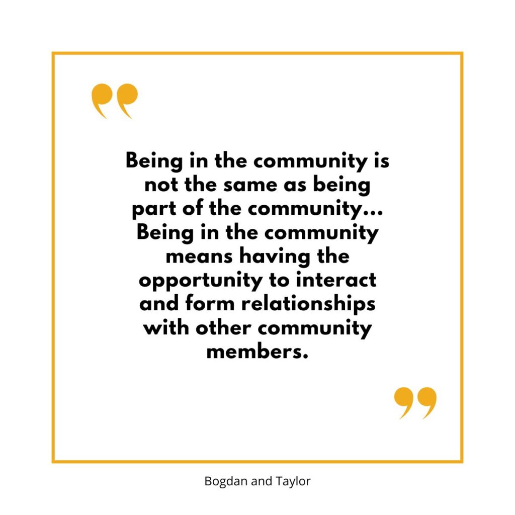 "Being in the community is not the same as being part of the community... Being in the community means having the opportunity to interact and form relationships with other community members." Bogan and Taylor